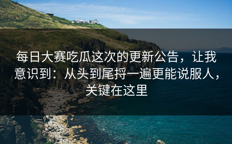 每日大赛吃瓜这次的更新公告，让我意识到：从头到尾捋一遍更能说服人，关键在这里