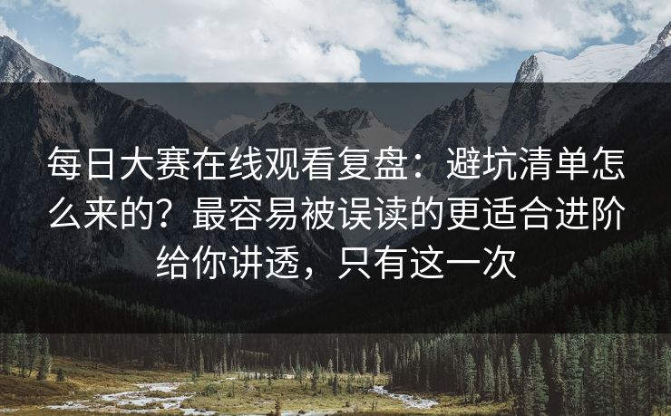 每日大赛在线观看复盘:避坑清单怎么来的?最容易被误读的更适合进阶给你讲透,只有这一次