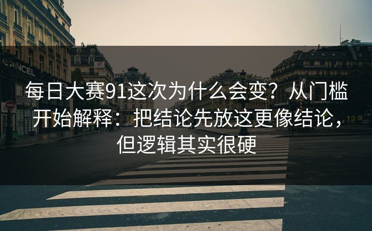 每日大赛91这次为什么会变?从门槛开始解释:把结论先放这更像结论,但逻辑其实很硬