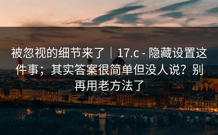被忽视的细节来了|17.c - 隐藏设置这件事;其实答案很简单但没人说?别再用老方法了