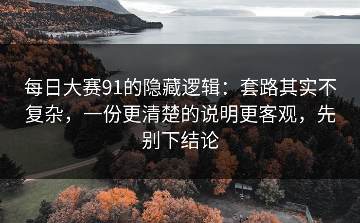 每日大赛91的隐藏逻辑：套路其实不复杂，一份更清楚的说明更客观，先别下结论