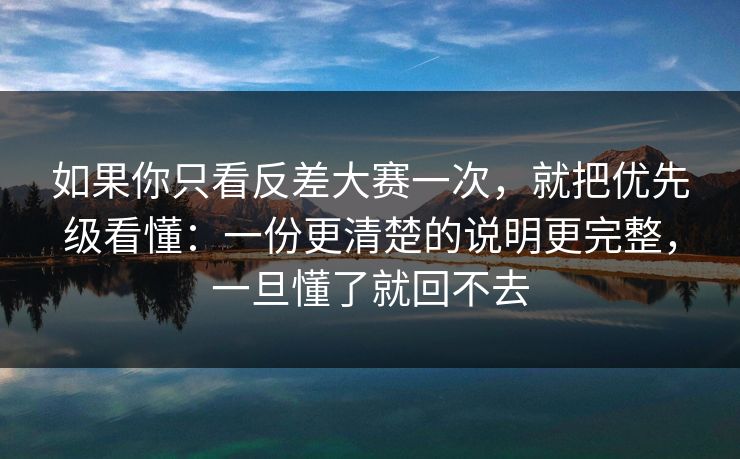 如果你只看反差大赛一次,就把优先级看懂:一份更清楚的说明更完整,一旦懂了就回不去