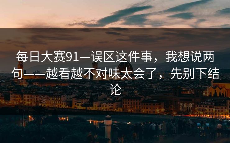 每日大赛91—误区这件事,我想说两句——越看越不对味太会了,先别下结论