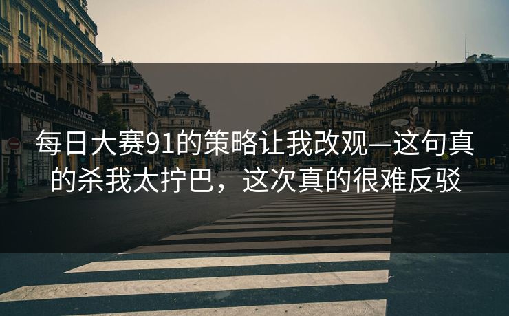 每日大赛91的策略让我改观—这句真的杀我太拧巴，这次真的很难反驳